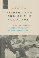 Filming the End of the Holocaust. Allied Documentaries, Nurembergand the Liberation of the Concentration Camps